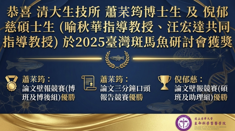 恭喜 清大生技所 蕭䒩筠博士生 及 倪郁慈碩士生 (喻秋華指導教授、汪宏達共同指導教授) 於2025臺灣斑馬魚研討會獲獎：圖片